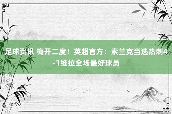 足球资讯 梅开二度！英超官方：索兰克当选热刺4-1维拉全场最好球员