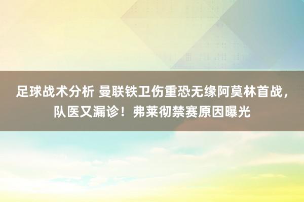 足球战术分析 曼联铁卫伤重恐无缘阿莫林首战，队医又漏诊！弗莱彻禁赛原因曝光