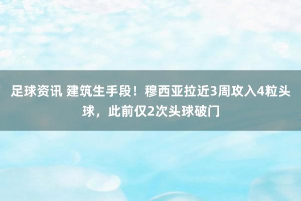 足球资讯 建筑生手段！穆西亚拉近3周攻入4粒头球，此前仅2次头球破门