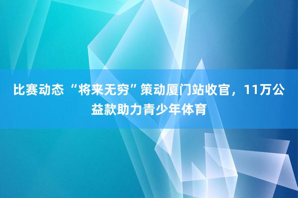 比赛动态 “将来无穷”策动厦门站收官，11万公益款助力青少年体育