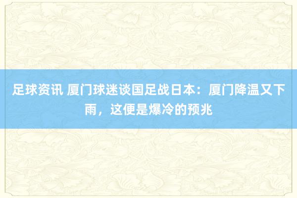 足球资讯 厦门球迷谈国足战日本：厦门降温又下雨，这便是爆冷的预兆