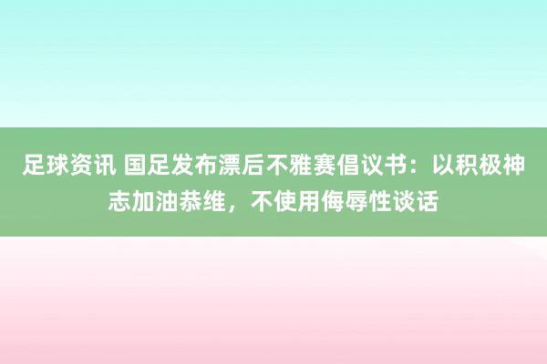 足球资讯 国足发布漂后不雅赛倡议书：以积极神志加油恭维，不使用侮辱性谈话