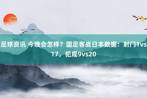 足球资讯 今晚会怎样？国足客战日本数据：射门1vs17，犯规9vs20