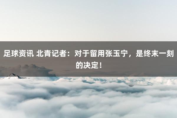 足球资讯 北青记者：对于留用张玉宁，是终末一刻的决定！