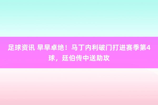 足球资讯 早早卓绝！马丁内利破门打进赛季第4球，廷伯传中送助攻