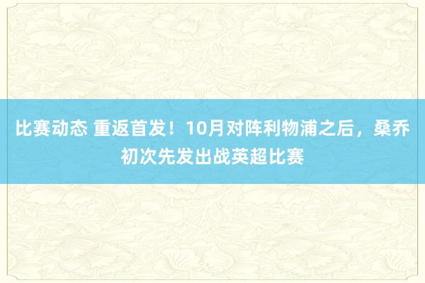 比赛动态 重返首发！10月对阵利物浦之后，桑乔初次先发出战英超比赛