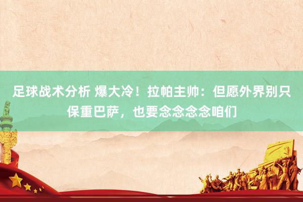 足球战术分析 爆大冷！拉帕主帅：但愿外界别只保重巴萨，也要念念念念咱们