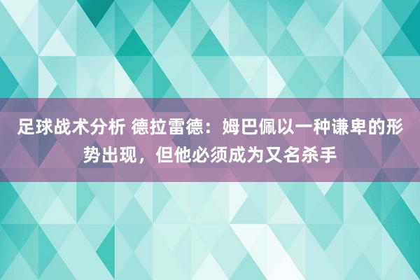 足球战术分析 德拉雷德：姆巴佩以一种谦卑的形势出现，但他必须成为又名杀手