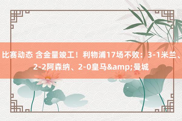 比赛动态 含金量竣工！利物浦17场不败：3-1米兰、2-2阿森纳、2-0皇马&曼城