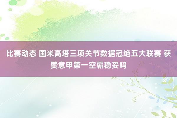 比赛动态 国米高塔三项关节数据冠绝五大联赛 获赞意甲第一空霸稳妥吗