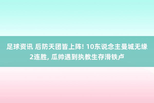 足球资讯 后防天团皆上阵! 10东说念主曼城无缘2连胜, 瓜帅遇到执教生存滑铁卢