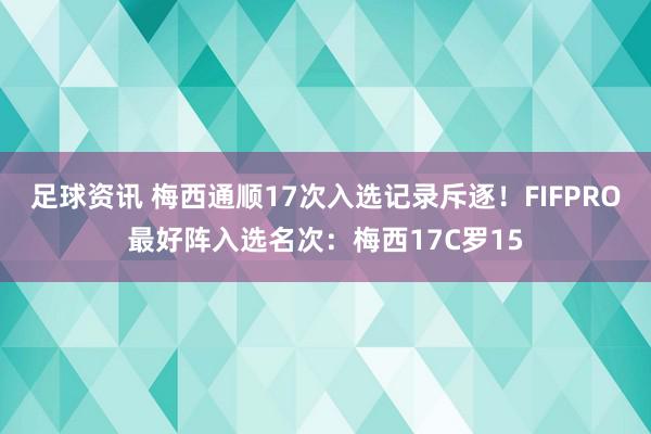 足球资讯 梅西通顺17次入选记录斥逐！FIFPRO最好阵入选名次：梅西17C罗15