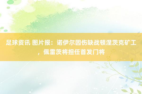 足球资讯 图片报：诺伊尔因伤缺战顿涅茨克矿工，佩雷茨将担任首发门将