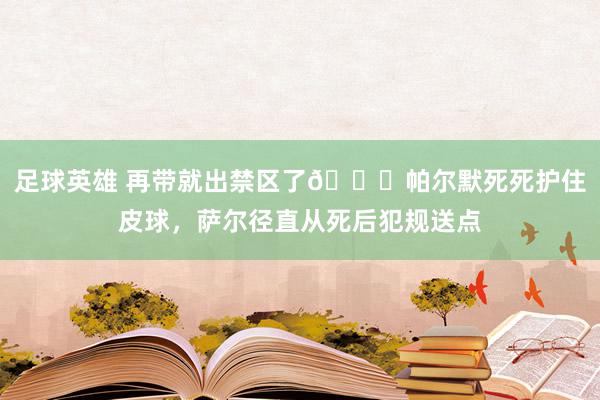 足球英雄 再带就出禁区了😂帕尔默死死护住皮球，萨尔径直从死后犯规送点