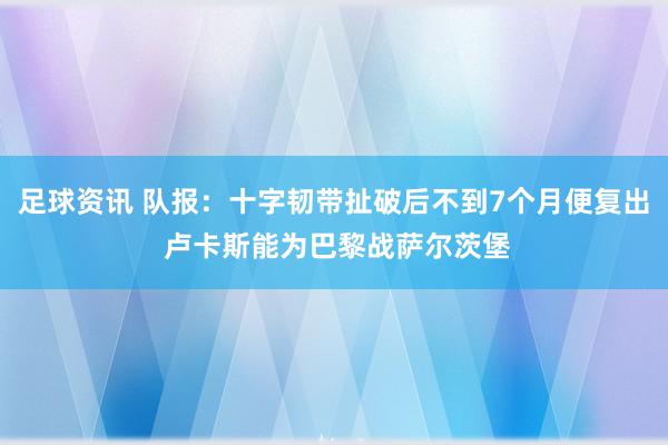 足球资讯 队报：十字韧带扯破后不到7个月便复出 卢卡斯能为巴黎战萨尔茨堡