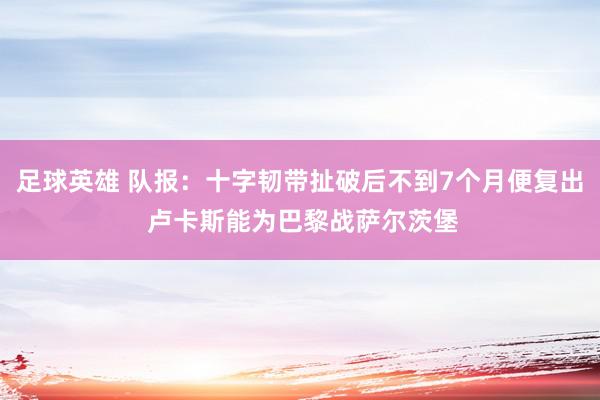 足球英雄 队报：十字韧带扯破后不到7个月便复出 卢卡斯能为巴黎战萨尔茨堡