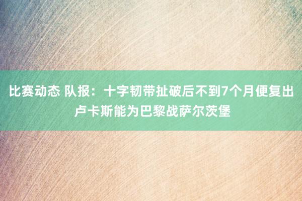 比赛动态 队报：十字韧带扯破后不到7个月便复出 卢卡斯能为巴黎战萨尔茨堡