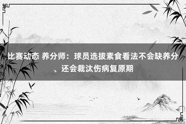 比赛动态 养分师：球员选拔素食看法不会缺养分、还会裁汰伤病复原期