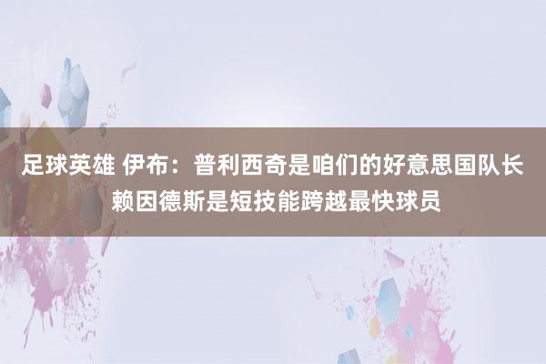 足球英雄 伊布：普利西奇是咱们的好意思国队长 赖因德斯是短技能跨越最快球员