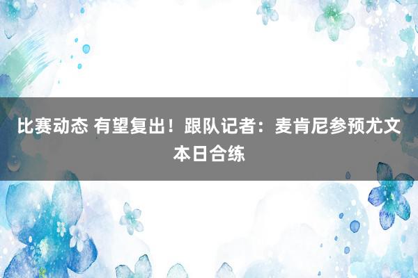 比赛动态 有望复出！跟队记者：麦肯尼参预尤文本日合练