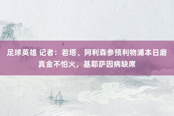 足球英雄 记者：若塔、阿利森参预利物浦本日磨真金不怕火，基耶萨因病缺席