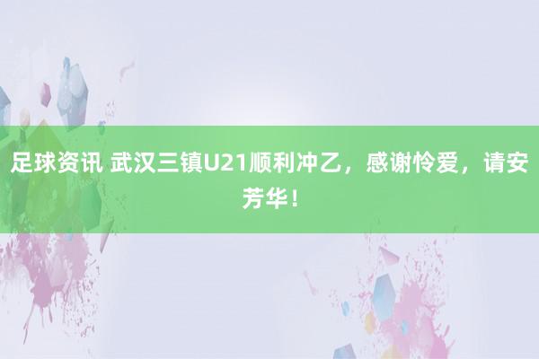 足球资讯 武汉三镇U21顺利冲乙，感谢怜爱，请安芳华！