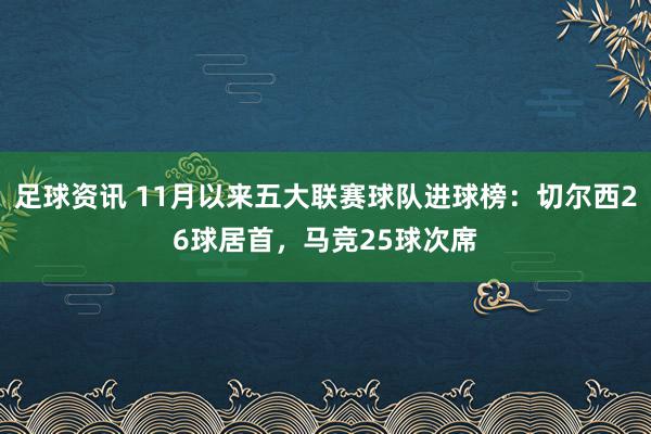 足球资讯 11月以来五大联赛球队进球榜：切尔西26球居首，马竞25球次席