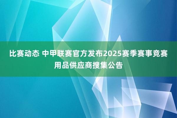 比赛动态 中甲联赛官方发布2025赛季赛事竞赛用品供应商搜集公告