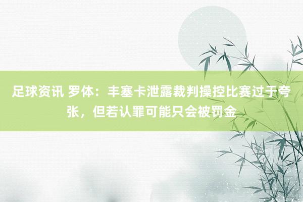 足球资讯 罗体：丰塞卡泄露裁判操控比赛过于夸张，但若认罪可能只会被罚金