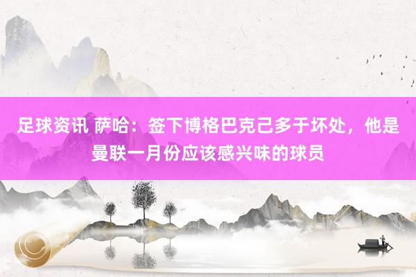 足球资讯 萨哈：签下博格巴克己多于坏处，他是曼联一月份应该感兴味的球员