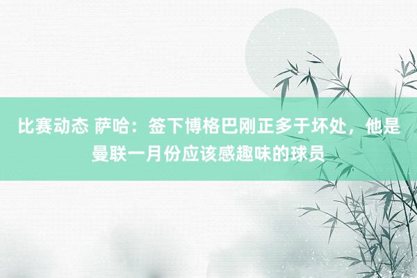 比赛动态 萨哈：签下博格巴刚正多于坏处，他是曼联一月份应该感趣味的球员