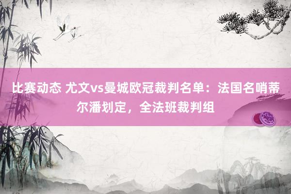 比赛动态 尤文vs曼城欧冠裁判名单：法国名哨蒂尔潘划定，全法班裁判组