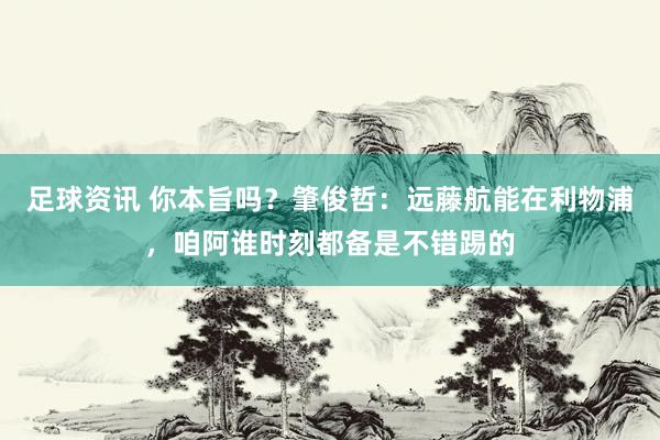 足球资讯 你本旨吗？肇俊哲：远藤航能在利物浦，咱阿谁时刻都备是不错踢的