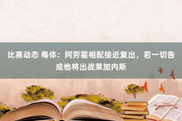 比赛动态 每体：阿劳霍相配接近复出，若一切告成他将出战莱加内斯