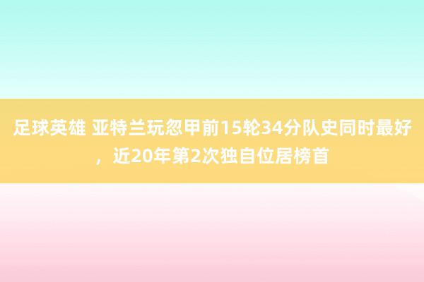 足球英雄 亚特兰玩忽甲前15轮34分队史同时最好，近20年第2次独自位居榜首