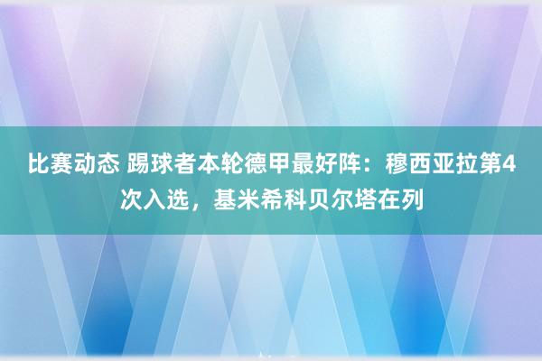 比赛动态 踢球者本轮德甲最好阵：穆西亚拉第4次入选，基米希科贝尔塔在列