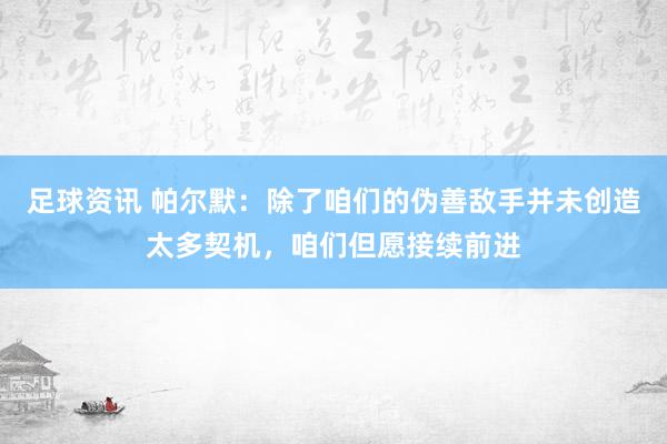 足球资讯 帕尔默：除了咱们的伪善敌手并未创造太多契机，咱们但愿接续前进