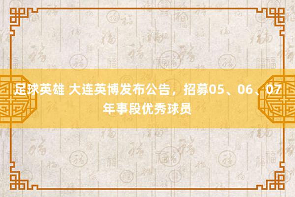 足球英雄 大连英博发布公告，招募05、06、07年事段优秀球员