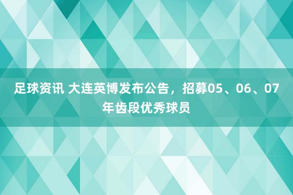 足球资讯 大连英博发布公告，招募05、06、07年齿段优秀球员