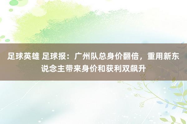 足球英雄 足球报：广州队总身价翻倍，重用新东说念主带来身价和获利双飙升