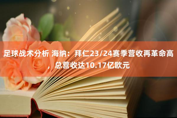 足球战术分析 海纳：拜仁23/24赛季营收再革命高，总营收达10.17亿欧元