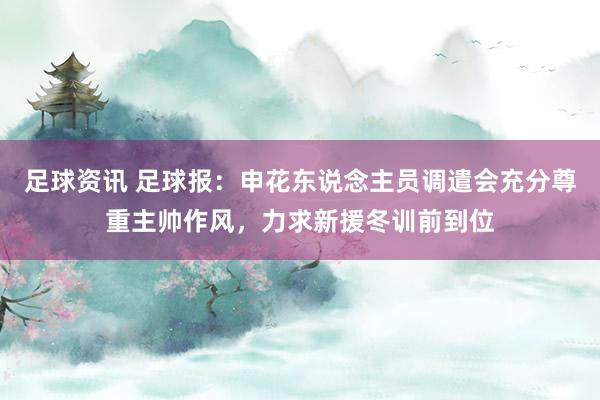 足球资讯 足球报：申花东说念主员调遣会充分尊重主帅作风，力求新援冬训前到位