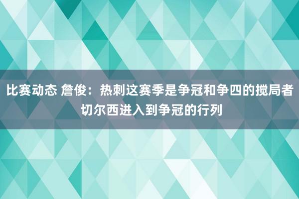 比赛动态 詹俊：热刺这赛季是争冠和争四的搅局者 切尔西进入到争冠的行列