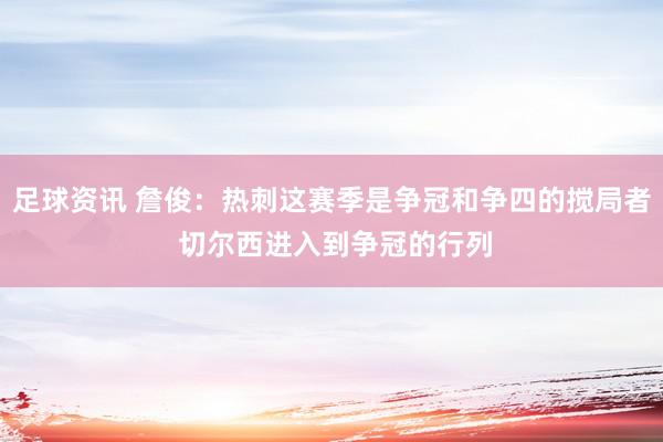 足球资讯 詹俊：热刺这赛季是争冠和争四的搅局者 切尔西进入到争冠的行列