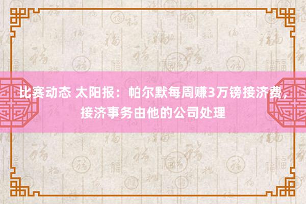 比赛动态 太阳报：帕尔默每周赚3万镑接济费，接济事务由他的公司处理