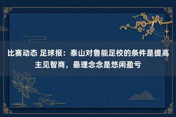 比赛动态 足球报：泰山对鲁能足校的条件是提高主见智商，最理念念是悠闲盈亏