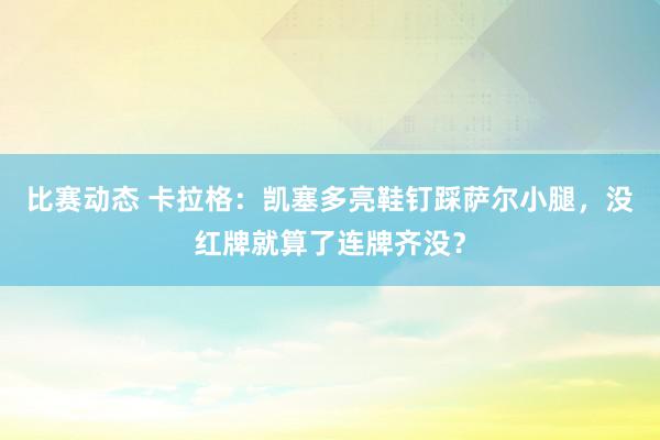 比赛动态 卡拉格：凯塞多亮鞋钉踩萨尔小腿，没红牌就算了连牌齐没？