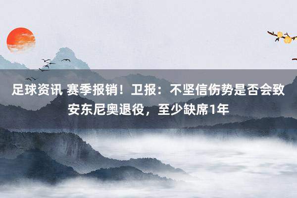 足球资讯 赛季报销！卫报：不坚信伤势是否会致安东尼奥退役，至少缺席1年