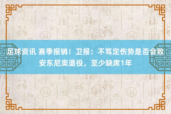 足球资讯 赛季报销！卫报：不笃定伤势是否会致安东尼奥退役，至少缺席1年