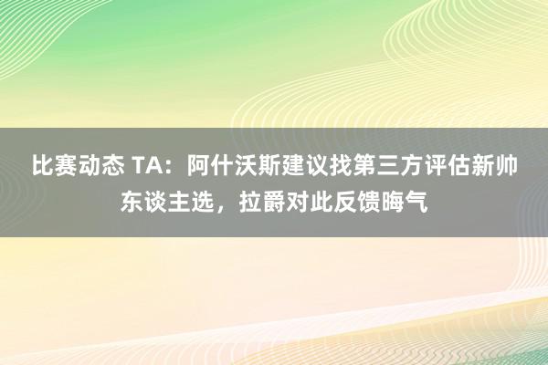 比赛动态 TA：阿什沃斯建议找第三方评估新帅东谈主选，拉爵对此反馈晦气